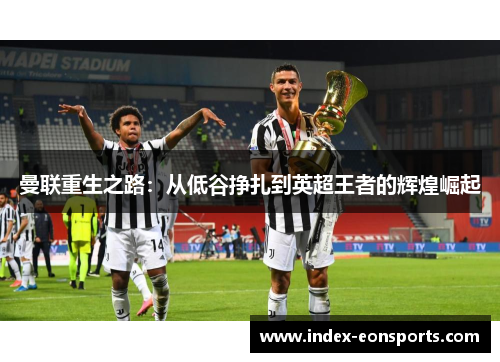 曼联重生之路：从低谷挣扎到英超王者的辉煌崛起