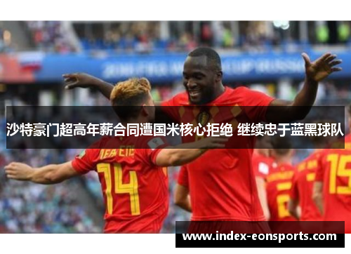 沙特豪门超高年薪合同遭国米核心拒绝 继续忠于蓝黑球队