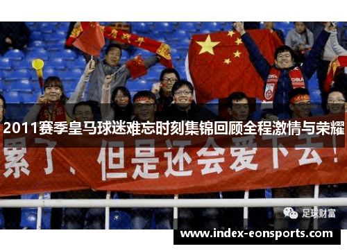 2011赛季皇马球迷难忘时刻集锦回顾全程激情与荣耀