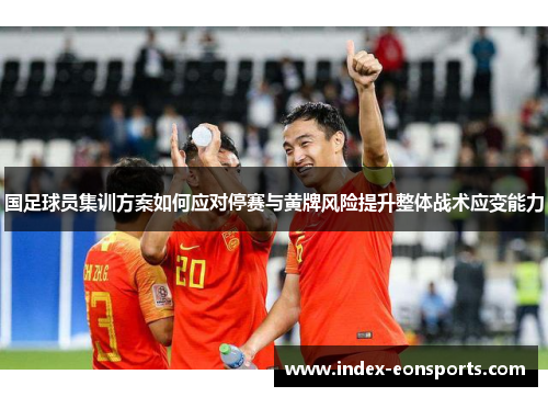 国足球员集训方案如何应对停赛与黄牌风险提升整体战术应变能力