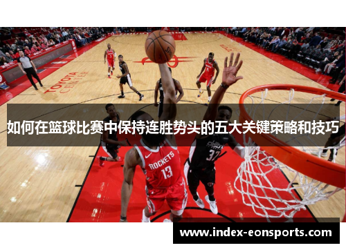 如何在篮球比赛中保持连胜势头的五大关键策略和技巧 如何在篮球比赛中保持连胜势头的五大关键策略和技巧