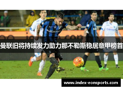 曼联旧将持续发力助力那不勒斯稳居意甲榜首 曼联旧将持续发力助力那不勒斯稳居意甲榜首