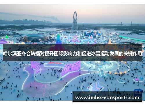 哈尔滨亚冬会转播对提升国际影响力和促进冰雪运动发展的关键作用