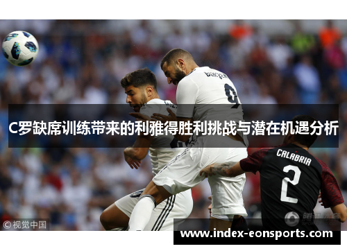 C罗缺席训练带来的利雅得胜利挑战与潜在机遇分析
