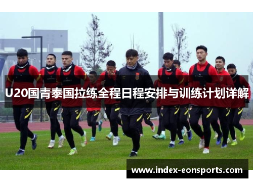 U20国青泰国拉练全程日程安排与训练计划详解