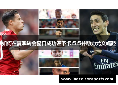 如何在夏季转会窗口成功签下卡卢卢并助力尤文崛起