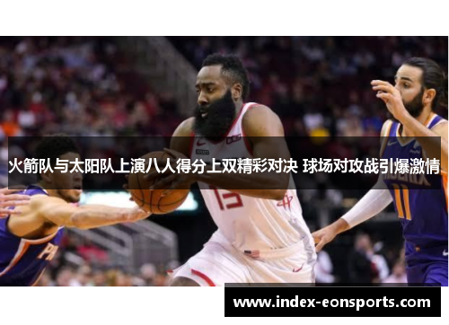 火箭队与太阳队上演八人得分上双精彩对决 球场对攻战引爆激情