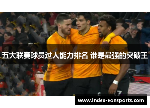 五大联赛球员过人能力排名 谁是最强的突破王