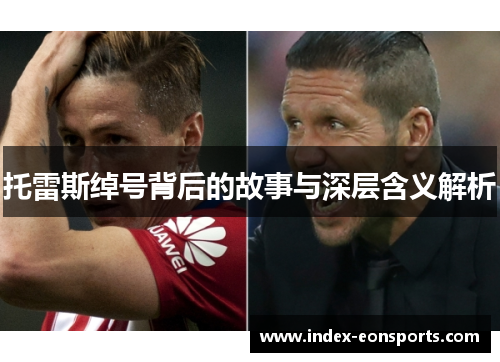 托雷斯绰号背后的故事与深层含义解析