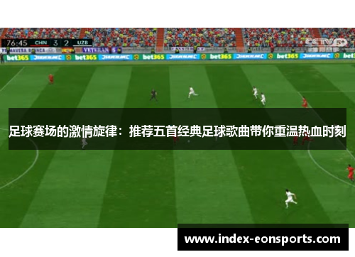 足球赛场的激情旋律：推荐五首经典足球歌曲带你重温热血时刻