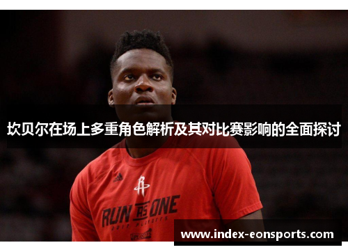 坎贝尔在场上多重角色解析及其对比赛影响的全面探讨