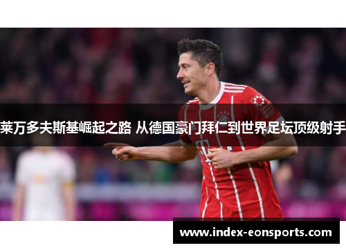 莱万多夫斯基崛起之路 从德国豪门拜仁到世界足坛顶级射手