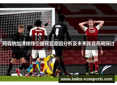 阿森纳加速锋线引援背后原因分析及未来阵容布局探讨